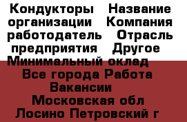 Кондукторы › Название организации ­ Компания-работодатель › Отрасль предприятия ­ Другое › Минимальный оклад ­ 1 - Все города Работа » Вакансии   . Московская обл.,Лосино-Петровский г.